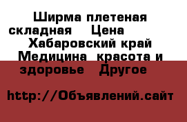 Ширма плетеная складная  › Цена ­ 4 000 - Хабаровский край Медицина, красота и здоровье » Другое   